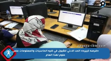 «فرصة كبيرة» الحد الأدنى للقبول في كلية الحاسبات والمعلومات علمي علوم لهذا العام